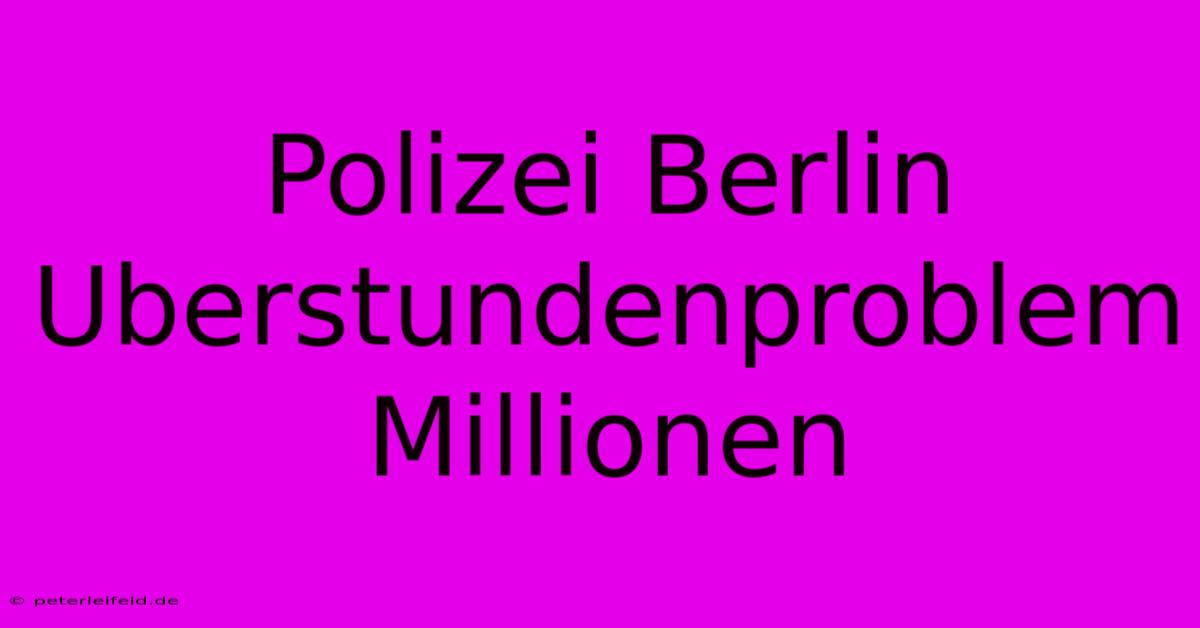 Polizei Berlin Uberstundenproblem Millionen