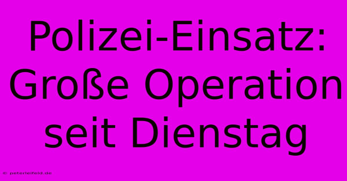 Polizei-Einsatz: Große Operation Seit Dienstag