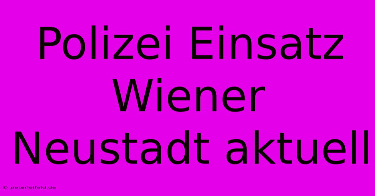 Polizei Einsatz Wiener Neustadt Aktuell