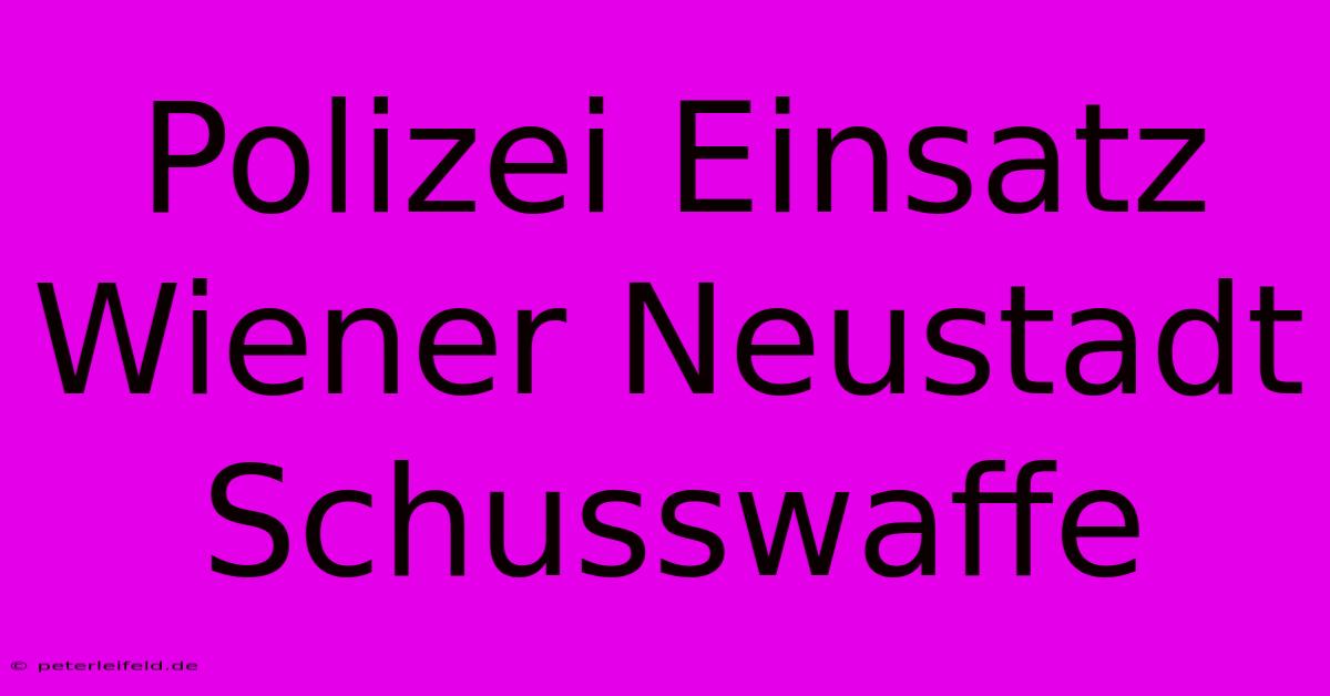 Polizei Einsatz Wiener Neustadt Schusswaffe