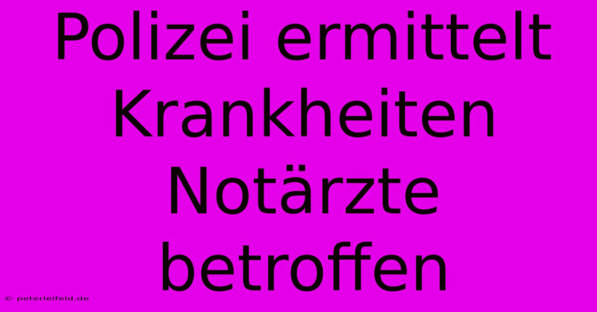 Polizei Ermittelt  Krankheiten Notärzte Betroffen