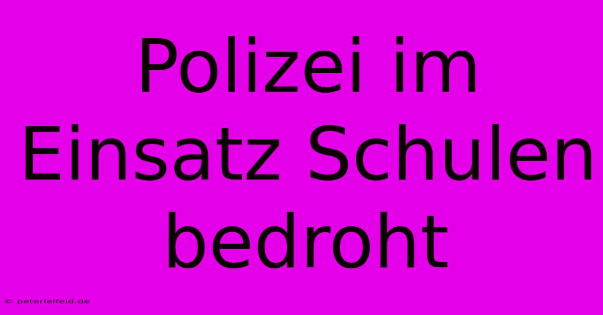 Polizei Im Einsatz Schulen Bedroht