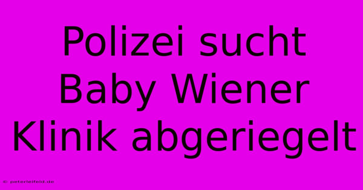 Polizei Sucht Baby Wiener Klinik Abgeriegelt