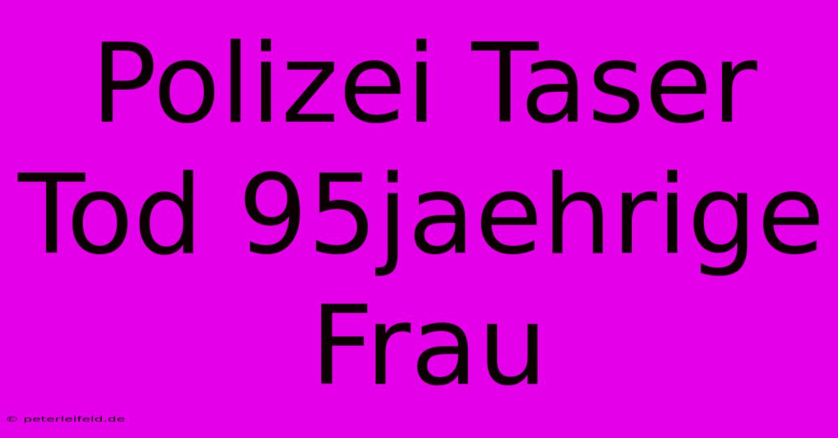 Polizei Taser Tod 95jaehrige Frau