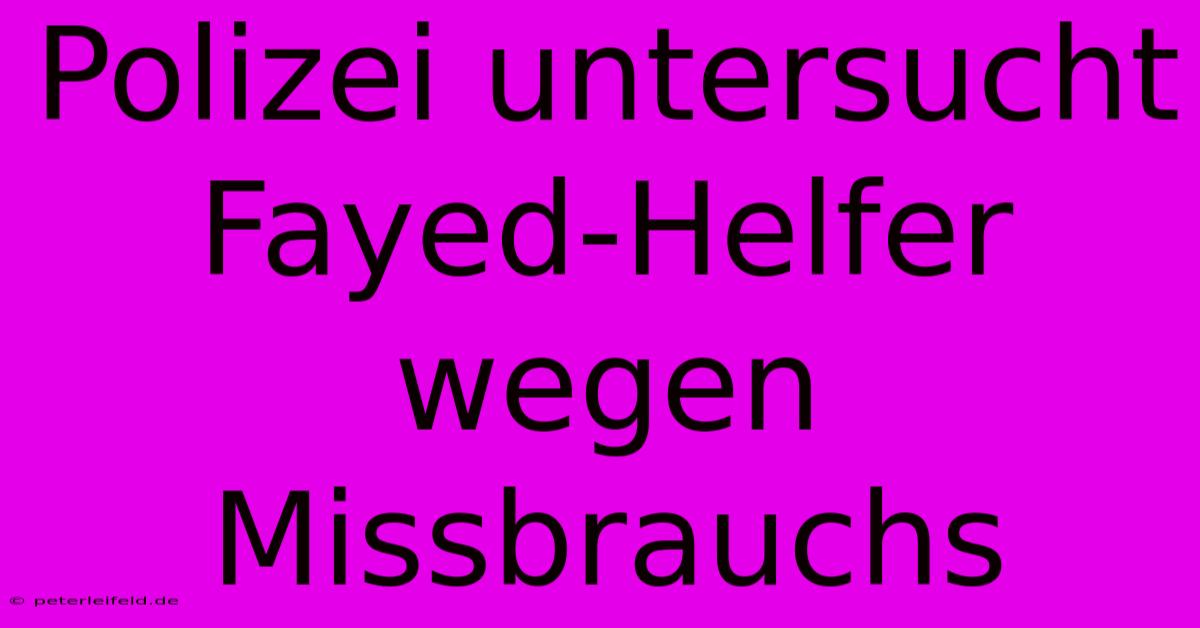 Polizei Untersucht Fayed-Helfer Wegen Missbrauchs