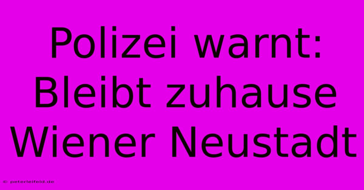 Polizei Warnt: Bleibt Zuhause Wiener Neustadt