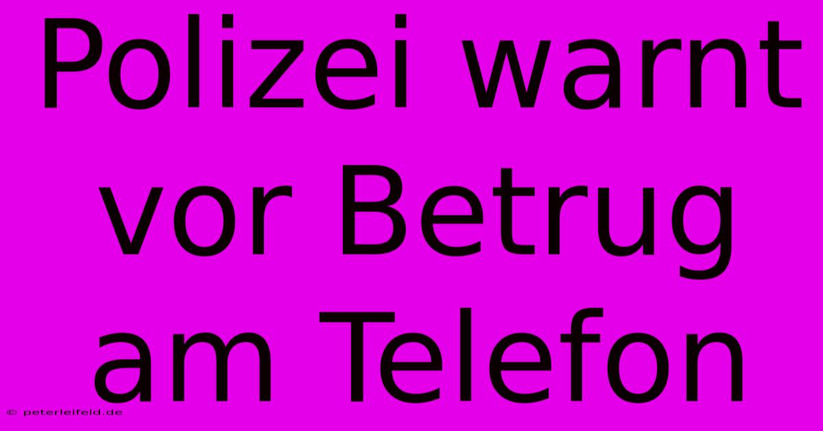 Polizei Warnt Vor Betrug Am Telefon