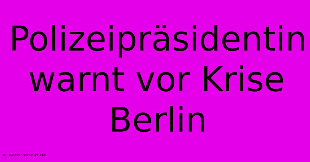 Polizeipräsidentin Warnt Vor Krise Berlin