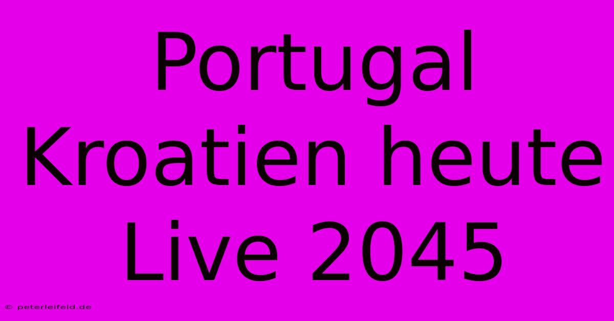 Portugal Kroatien Heute Live 2045