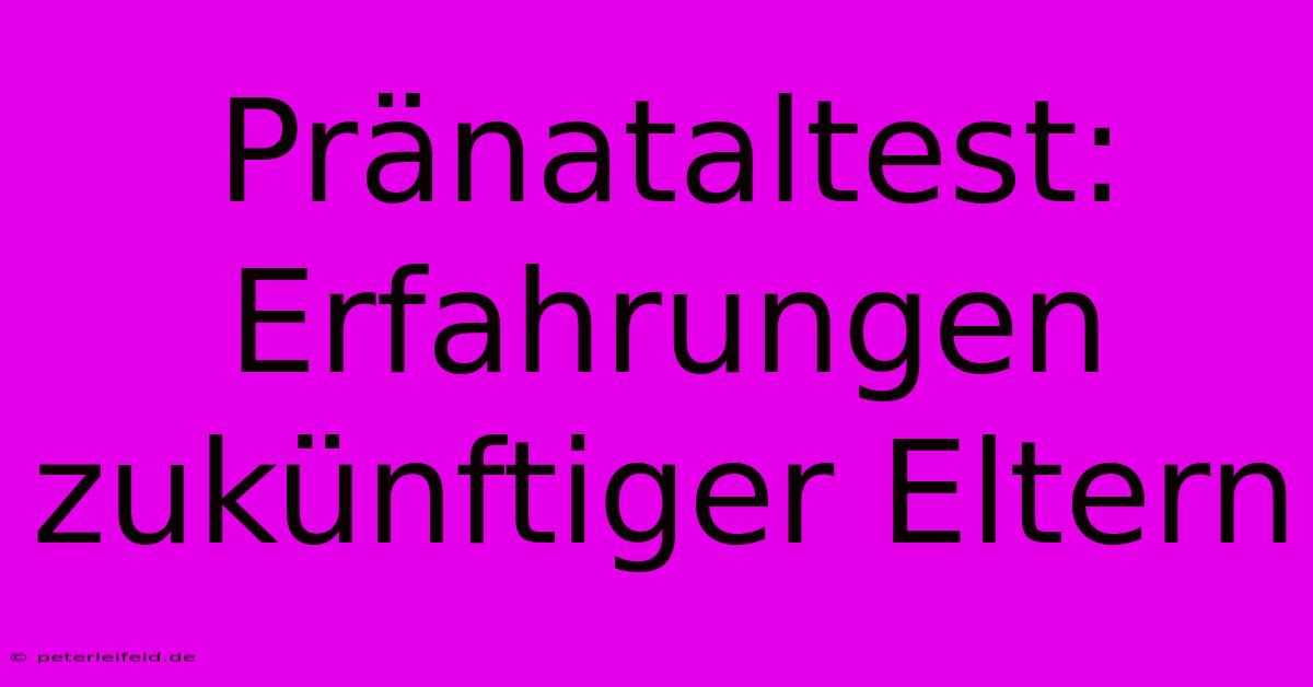 Pränataltest: Erfahrungen Zukünftiger Eltern