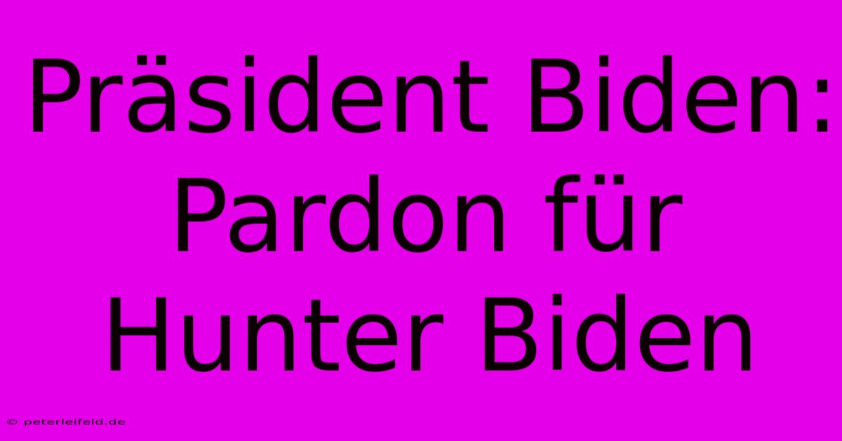 Präsident Biden:  Pardon Für Hunter Biden