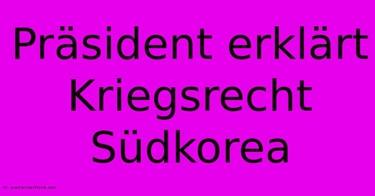 Präsident Erklärt Kriegsrecht Südkorea