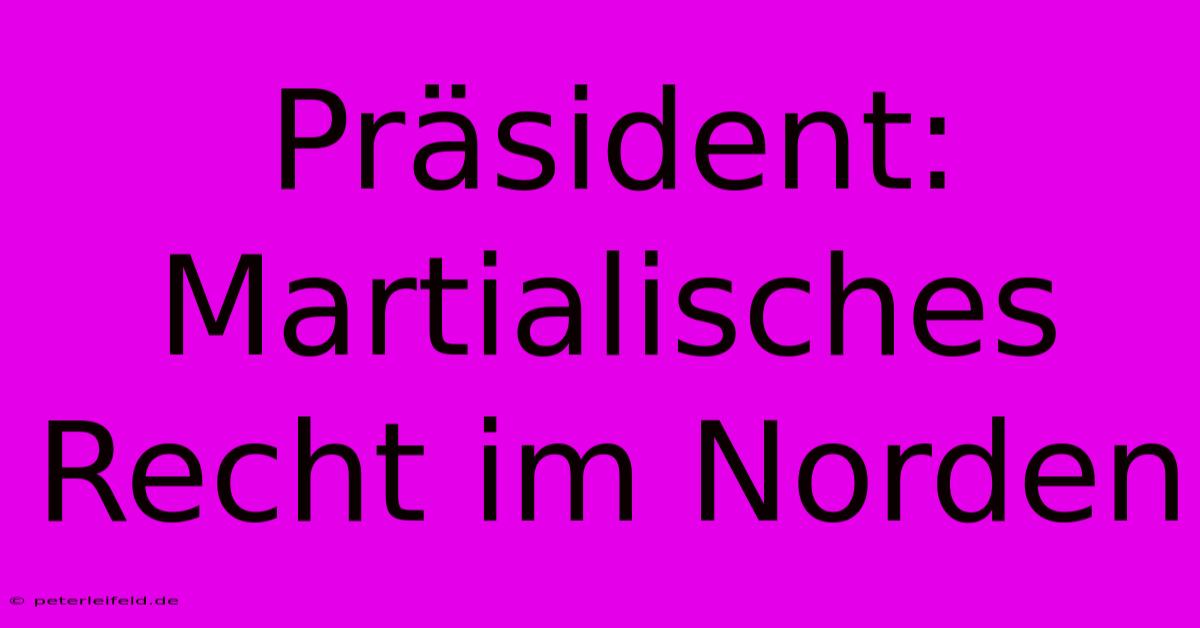 Präsident:  Martialisches Recht Im Norden