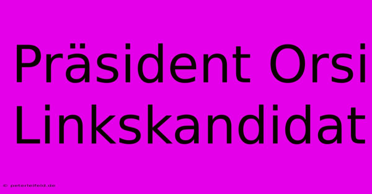 Präsident Orsi Linkskandidat