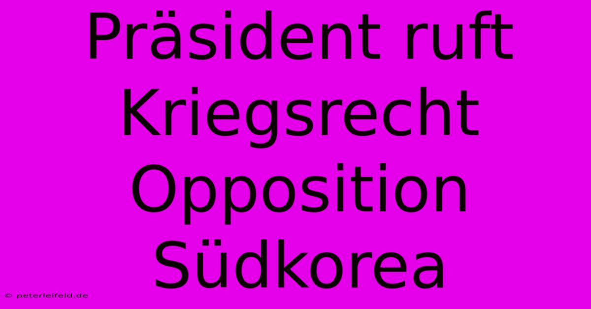 Präsident Ruft Kriegsrecht Opposition Südkorea