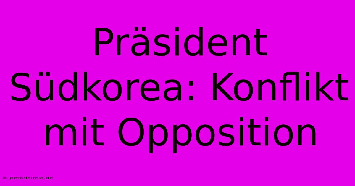 Präsident Südkorea: Konflikt Mit Opposition