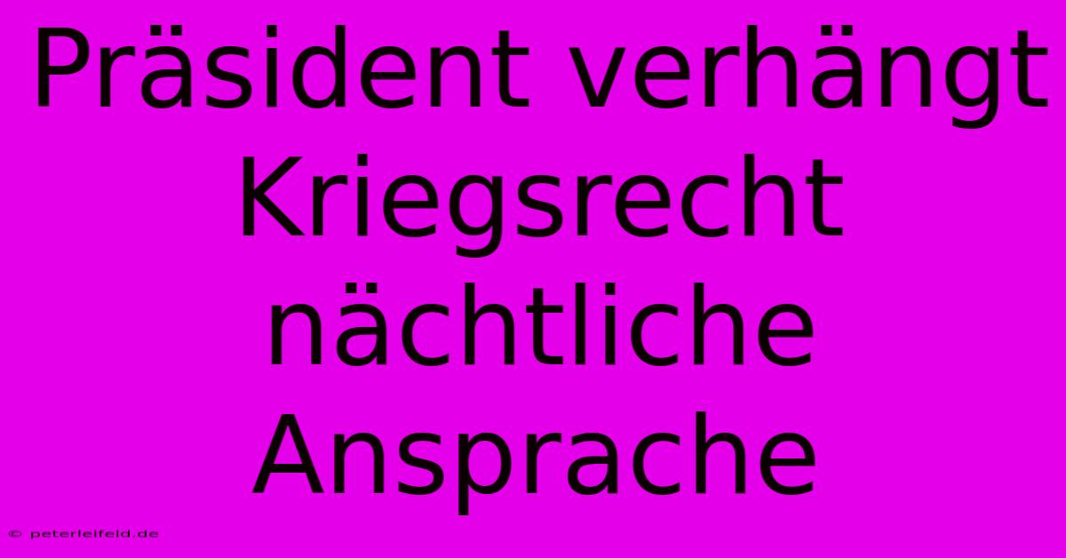 Präsident Verhängt Kriegsrecht Nächtliche Ansprache