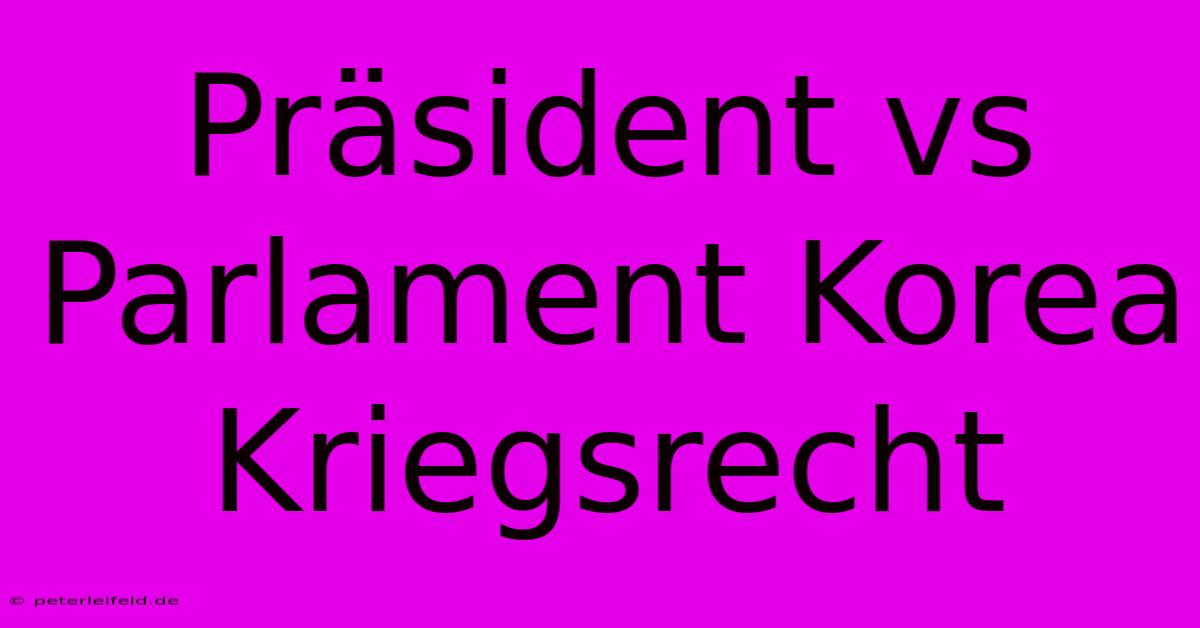 Präsident Vs Parlament Korea Kriegsrecht