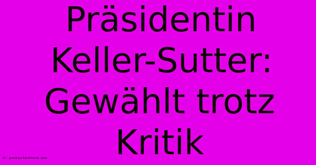 Präsidentin Keller-Sutter:  Gewählt Trotz Kritik