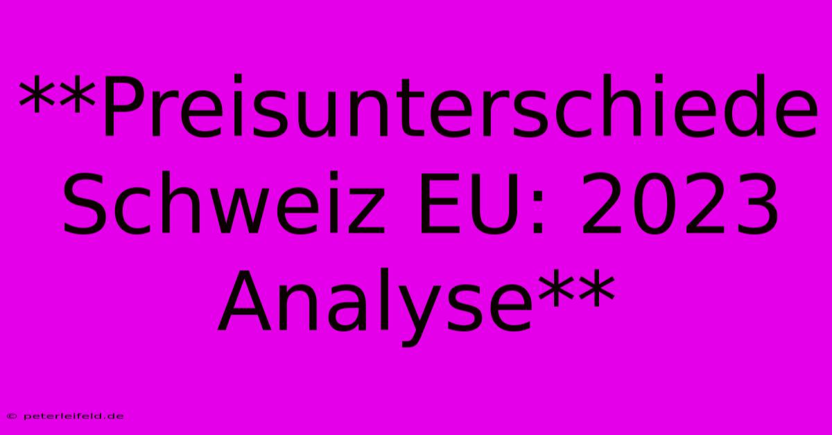 **Preisunterschiede Schweiz EU: 2023 Analyse**