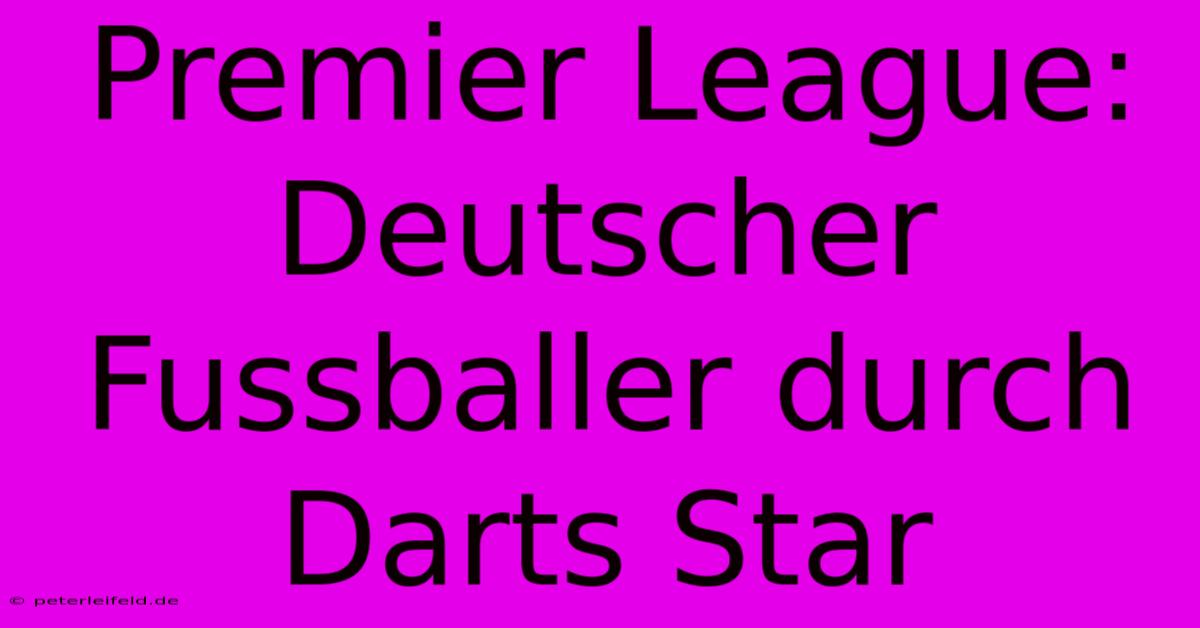 Premier League: Deutscher Fussballer Durch Darts Star