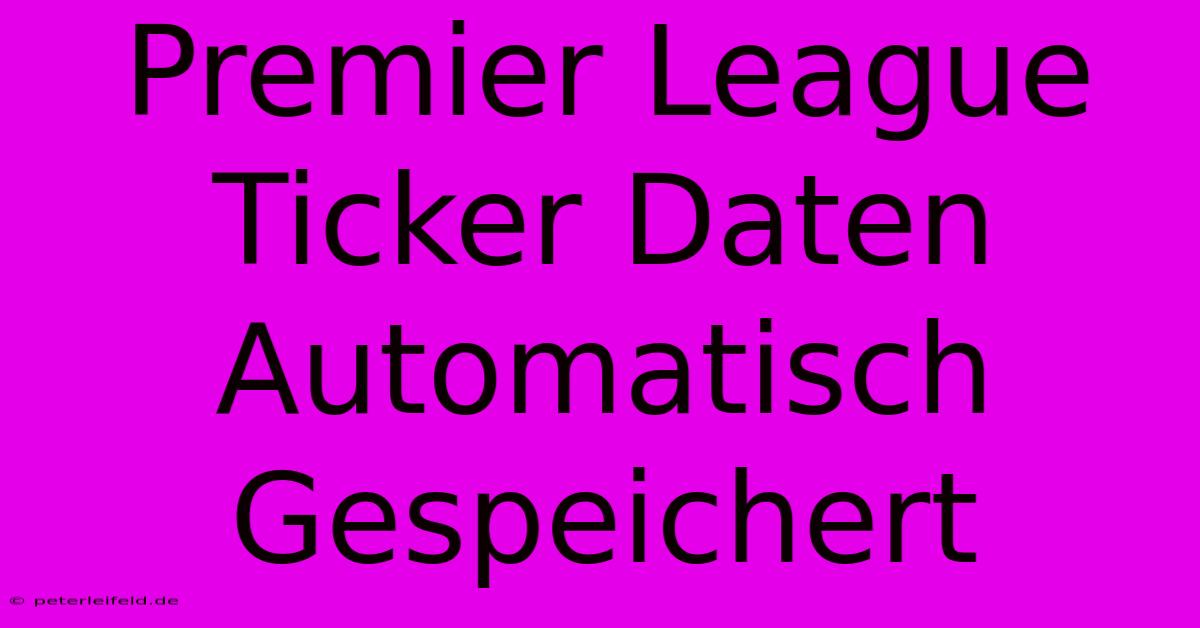 Premier League Ticker Daten Automatisch Gespeichert