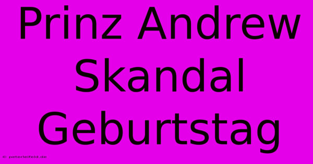 Prinz Andrew Skandal Geburtstag