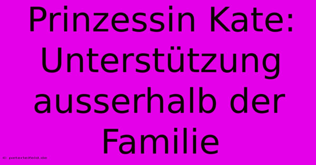 Prinzessin Kate:  Unterstützung Ausserhalb Der Familie