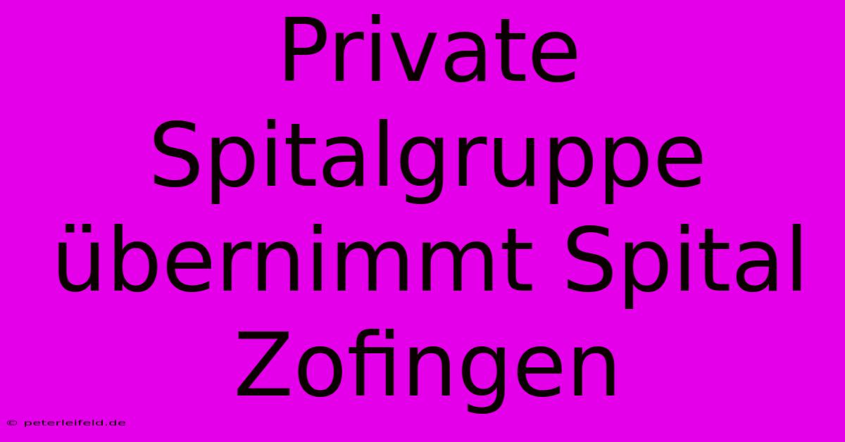 Private Spitalgruppe Übernimmt Spital Zofingen