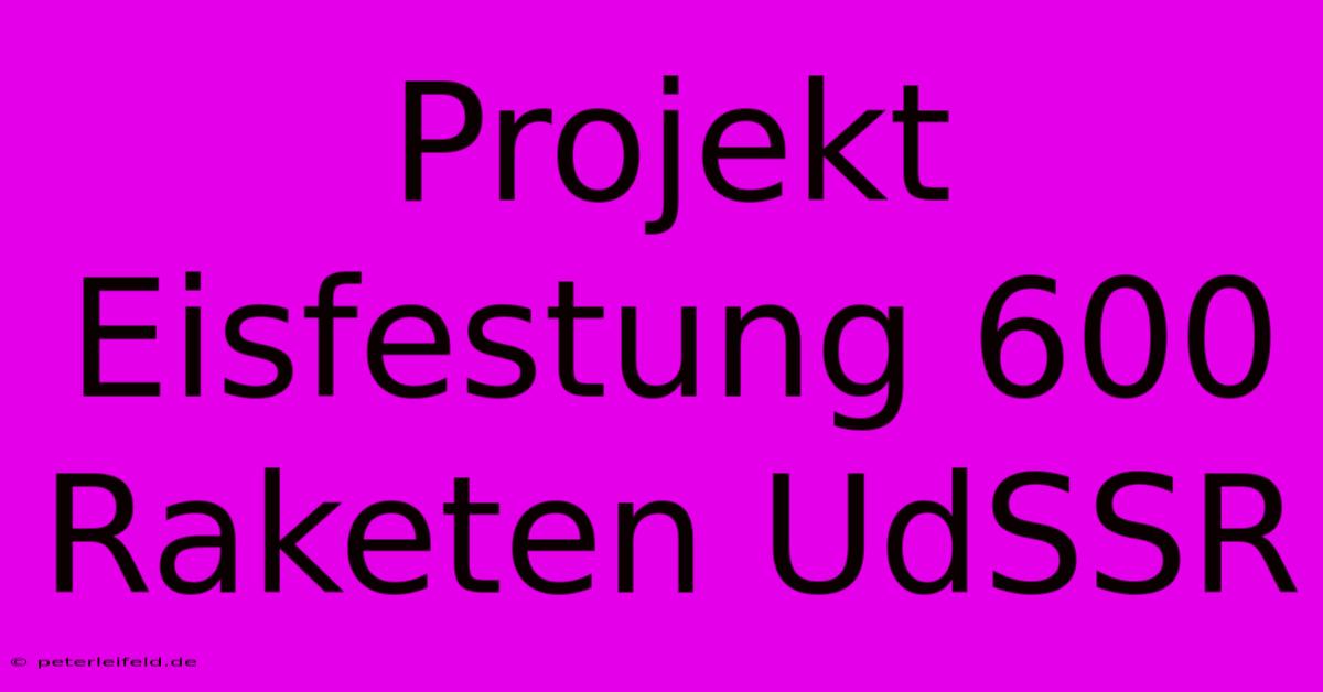 Projekt Eisfestung 600 Raketen UdSSR