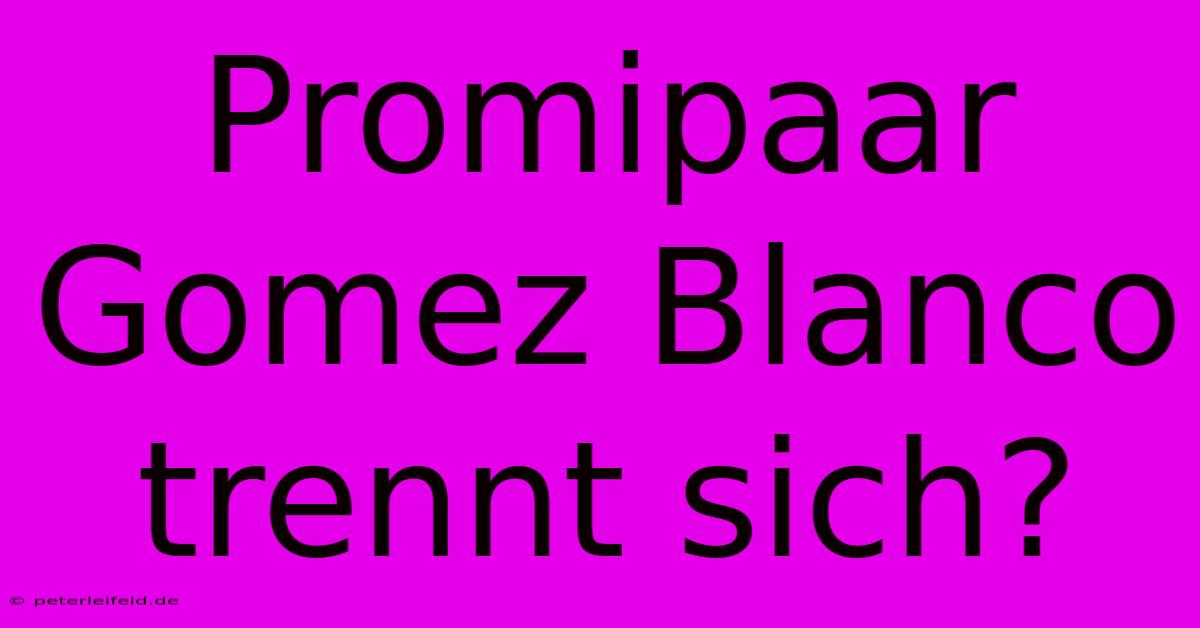 Promipaar Gomez Blanco Trennt Sich?