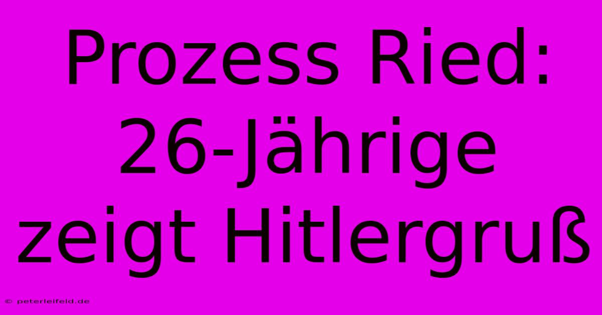 Prozess Ried: 26-Jährige Zeigt Hitlergruß