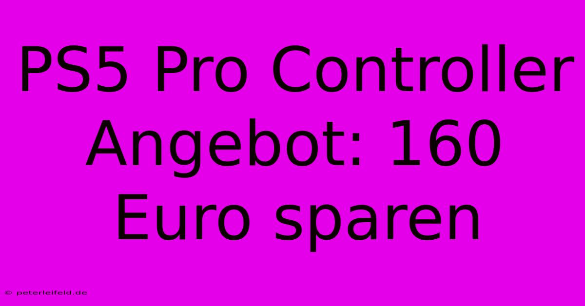 PS5 Pro Controller Angebot: 160 Euro Sparen