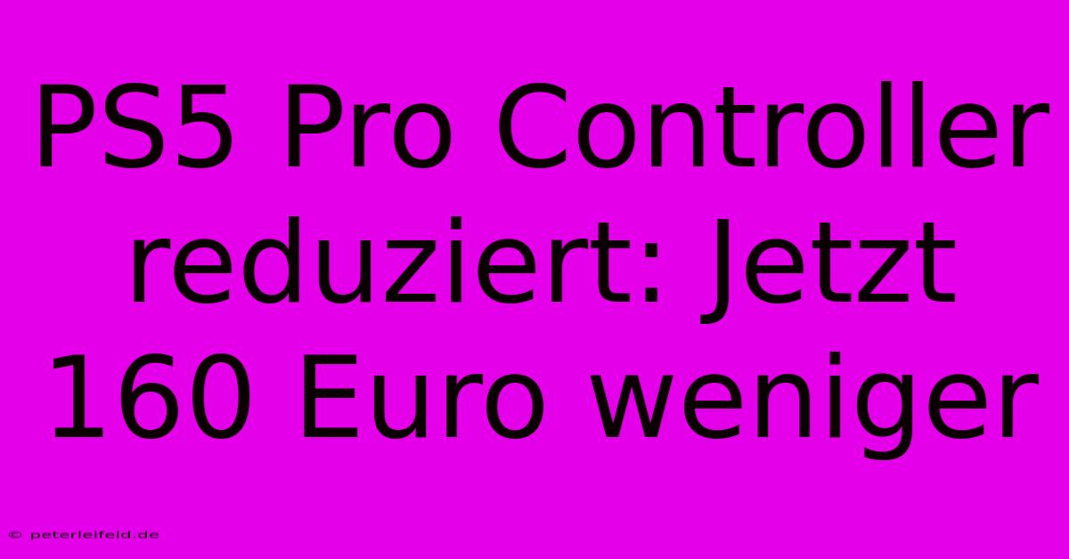 PS5 Pro Controller Reduziert: Jetzt 160 Euro Weniger