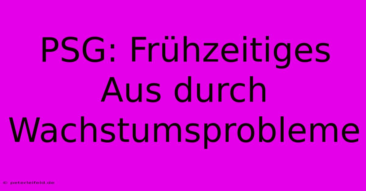 PSG: Frühzeitiges Aus Durch Wachstumsprobleme