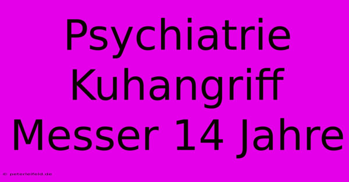 Psychiatrie Kuhangriff Messer 14 Jahre