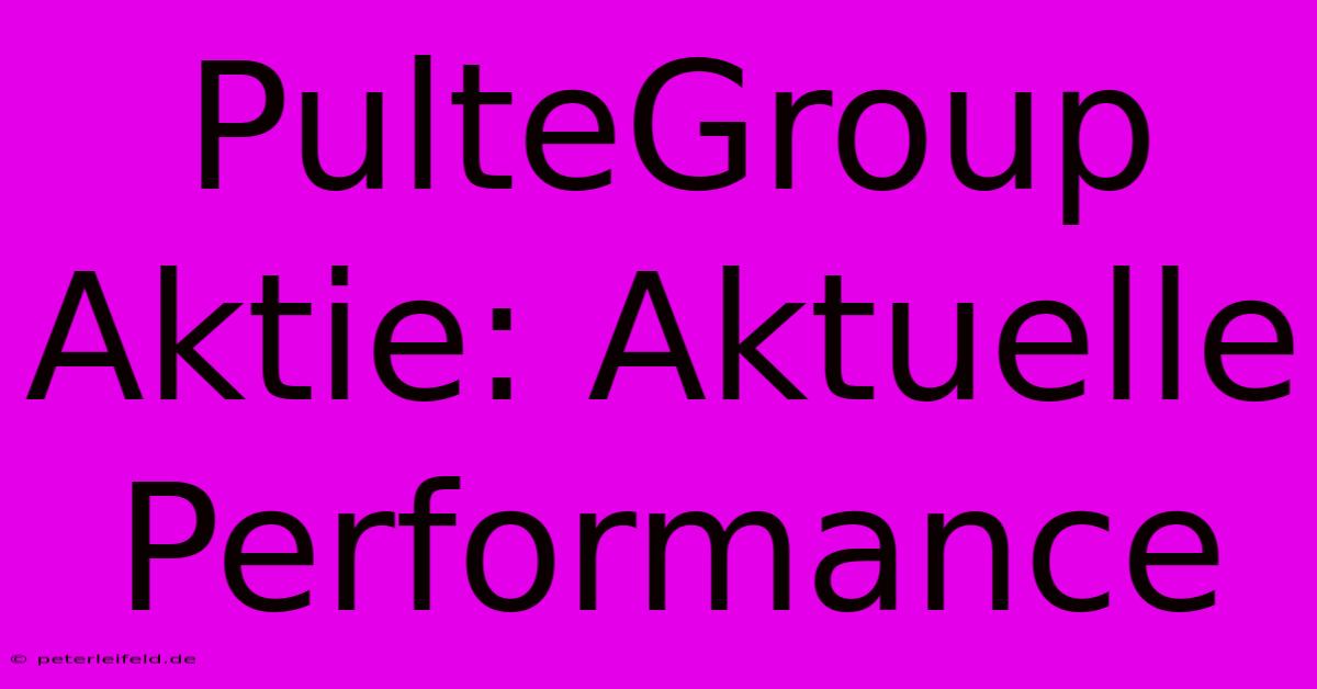 PulteGroup Aktie: Aktuelle Performance