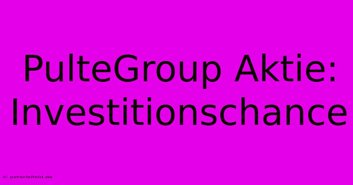 PulteGroup Aktie: Investitionschance