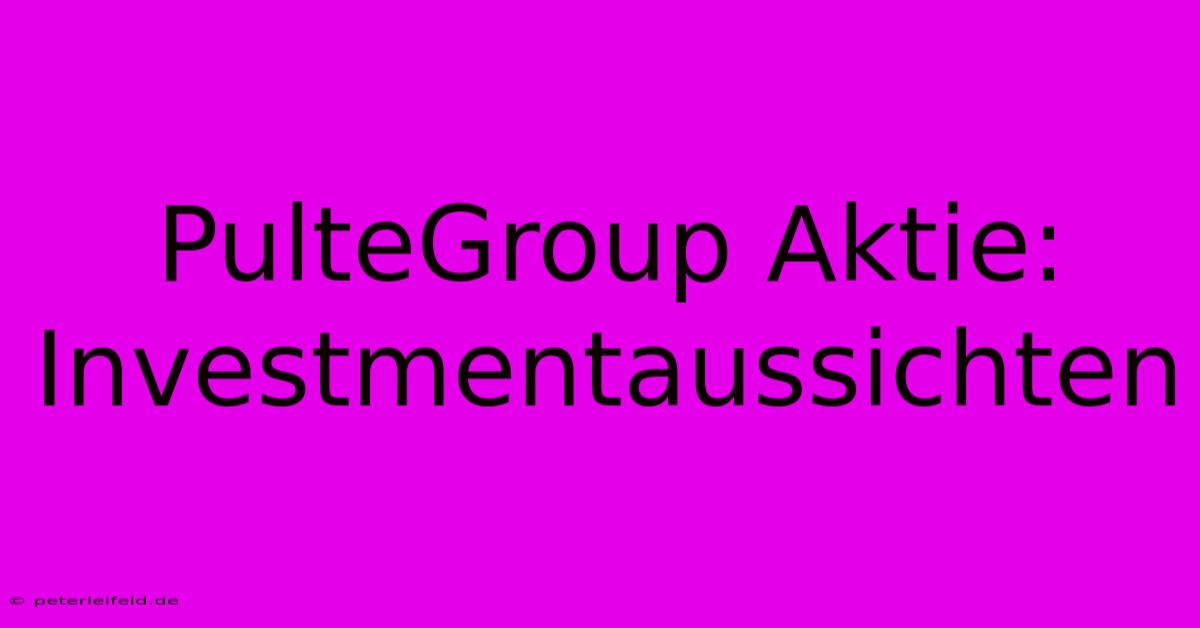 PulteGroup Aktie:  Investmentaussichten