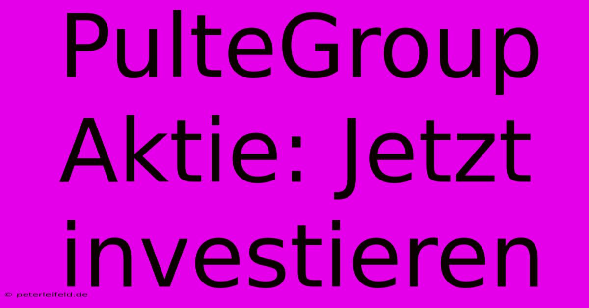 PulteGroup Aktie: Jetzt Investieren