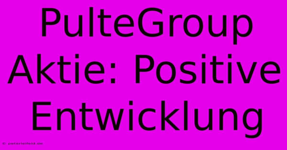 PulteGroup Aktie: Positive Entwicklung