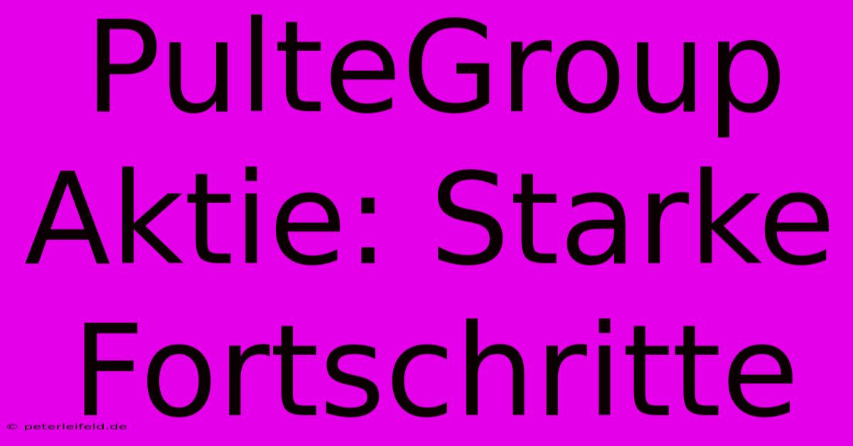 PulteGroup Aktie: Starke Fortschritte