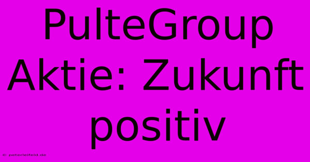 PulteGroup Aktie: Zukunft Positiv