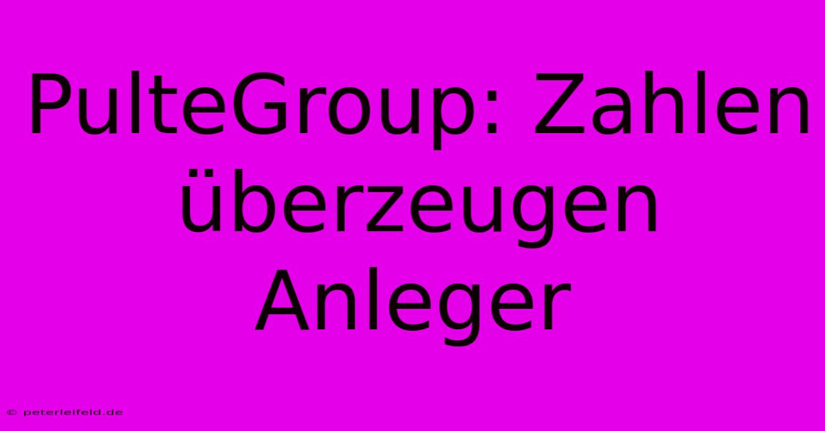 PulteGroup: Zahlen Überzeugen Anleger