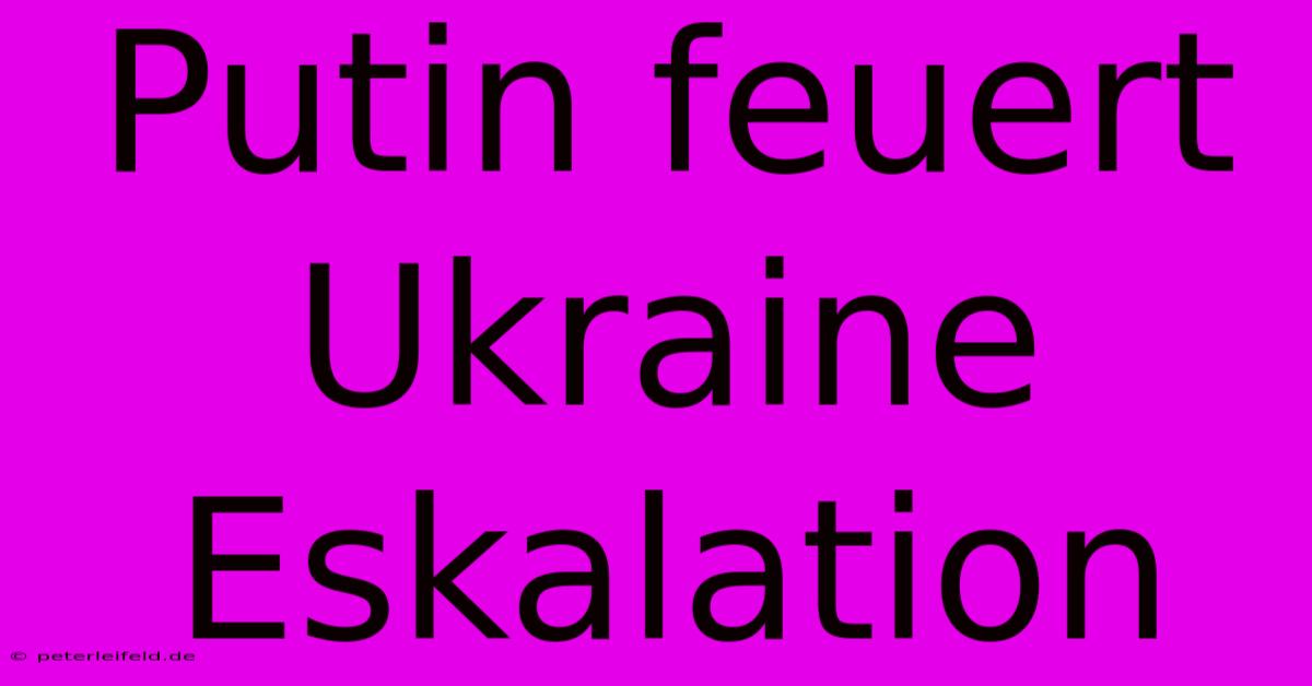 Putin Feuert Ukraine Eskalation