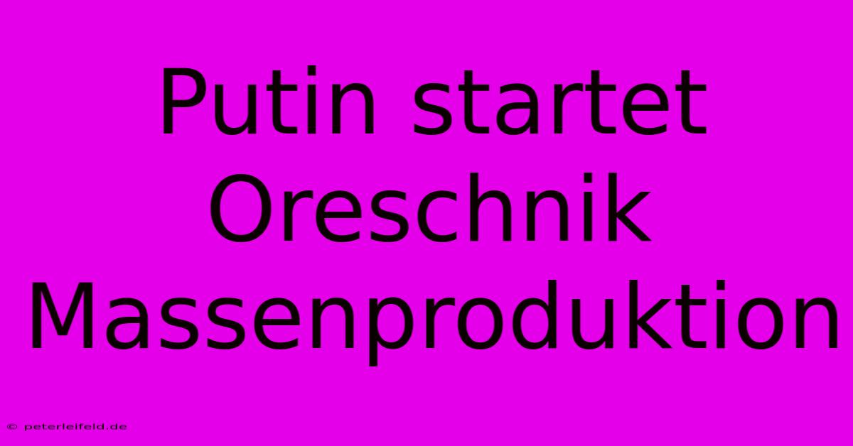 Putin Startet Oreschnik Massenproduktion