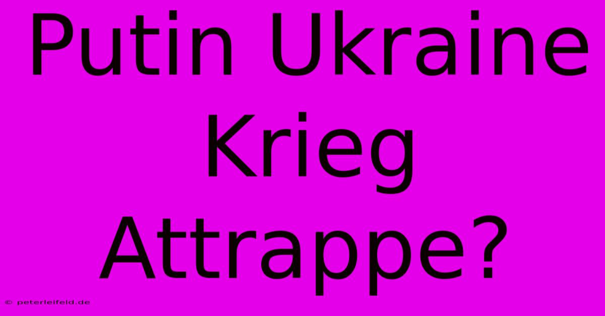 Putin Ukraine Krieg Attrappe?