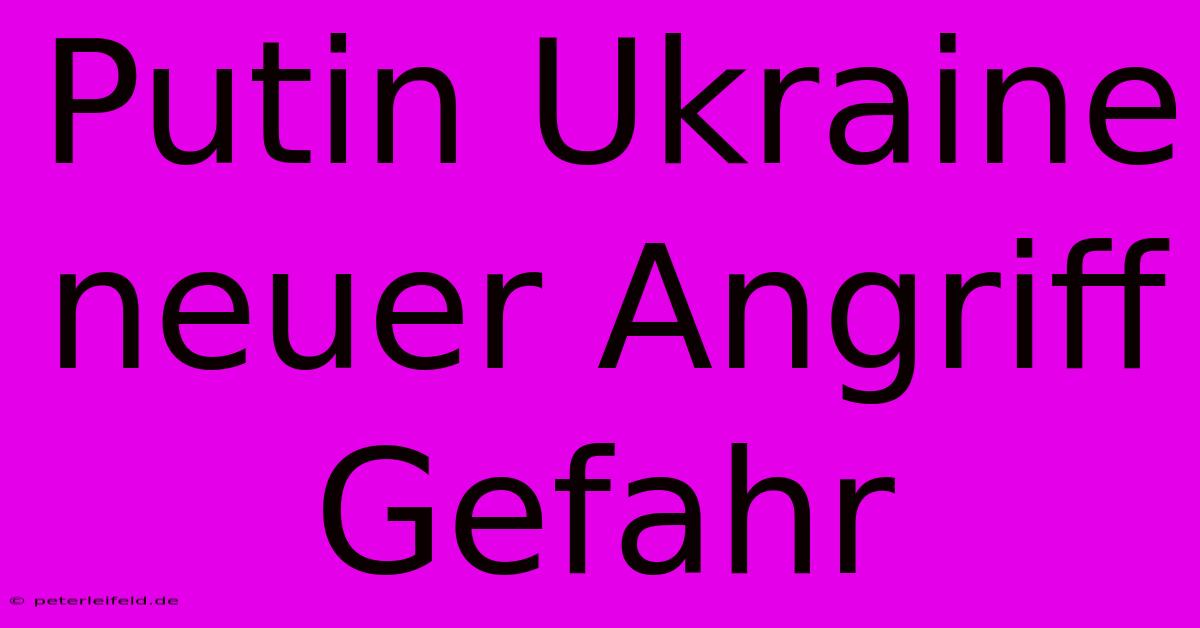 Putin Ukraine Neuer Angriff Gefahr