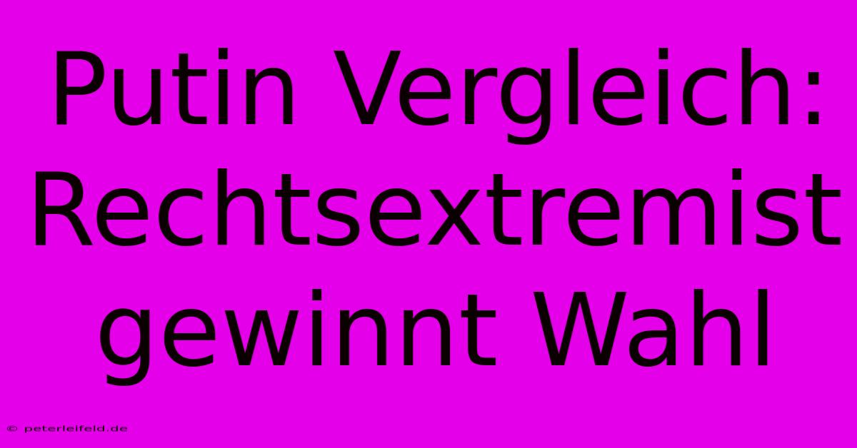 Putin Vergleich: Rechtsextremist Gewinnt Wahl