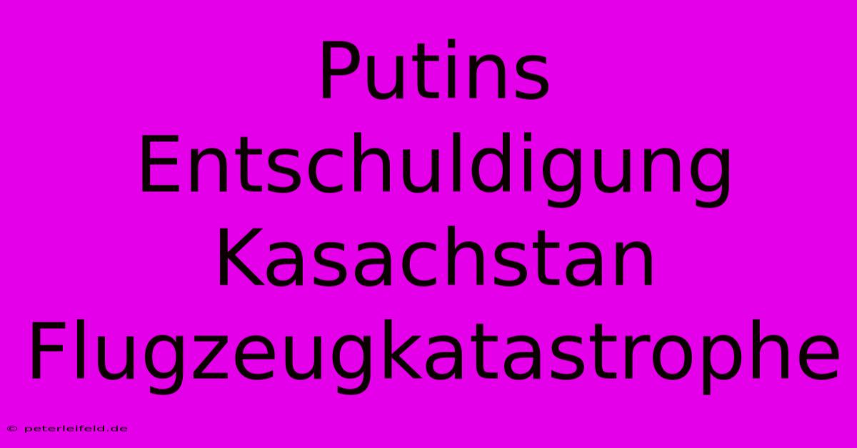 Putins Entschuldigung Kasachstan Flugzeugkatastrophe